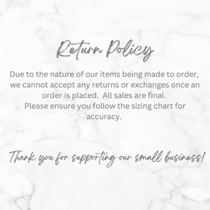 May include: Return Policy text on a white marble background. Due to the nature of our items being made to order, we cannot accept any returns or exchanges once an order is placed. All sales are final. Please ensure you follow the sizing chart for accuracy. Thank you for supporting our small business!