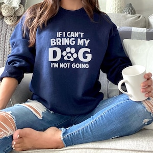If I Can&#39;t Bring My Dog I&#39;m Not Going Sweatshirt, Dog Lover Sweatshirt, Pet Lover Sweater, Dog Parent Shirt, Dog Owner Shirt, Dog Lover Gift