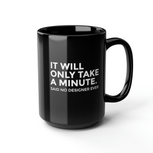 K&ouml;nnte beinhalten: Schwarze Keramiktasse mit gro&szlig;em Henkel. Die Tasse hat einen wei&szlig;en Text, der lautet: "IT WILL ONLY TAKE A MINUTE. SAID NO DESIGNER EVER."