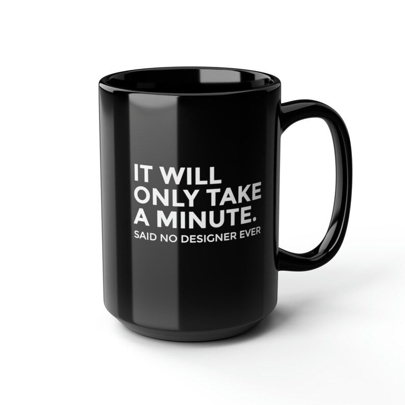 K&ouml;nnte beinhalten: Schwarze Keramiktasse mit gro&szlig;em Henkel. Die Tasse hat einen wei&szlig;en Text, der lautet: "IT WILL ONLY TAKE A MINUTE. SAID NO DESIGNER EVER."