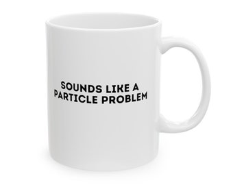 Funny Physicist White Coffee Mug, Physics Joke Mug Particle Problem, Particles Quote, Physics Student Gift, Researcher, Physics Inside Joke