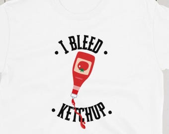 Food art Ketchup T-Shirt - "I Bleed Ketchup"- Foodie Gift - Tomato Tee - Fast Food T-Shirt - Ketchup lover gift - Dad and Mom Barbeque shirt