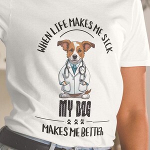 Dog lover T-Shirt "When Life Makes Me Sick My Dog Makes Me Better" Inspirational Dog tee, Vets tee, Doctors dog t-shirt, nurses dog shirt,