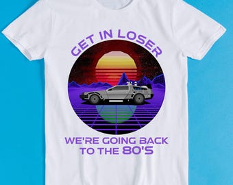 Get In Loser We're Going Back To The 80's Future Synthwave Meme Cult Music Unisex Men Women Cool Gift Tee T Shirt K2761