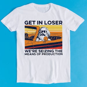 Karl Marx Get In Loser We’re Seizing The Means Of Production Cult Movie Gamer Cool Gift Tee T Shirt K764