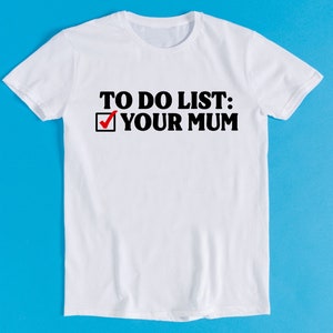 To Do List Your Mum Birthday Rude Offensive Meme Funny Style Unisex Gamer Cult Movie Music Gift Tee T Shirt K1106