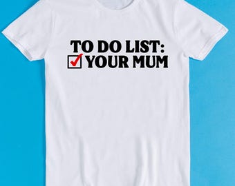 To Do List Your Mum Birthday Rude Offensive Meme Funny Style Unisex Gamer Cult Movie Music Gift Tee T Shirt K1106