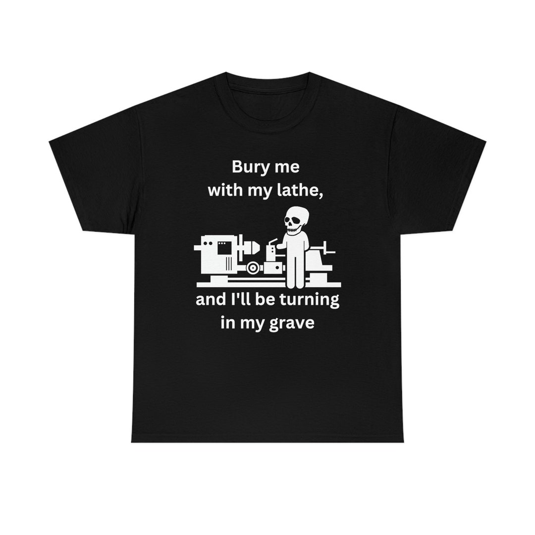 Funny Lathe Tshirt I'll Be Turning in My Grave Etsy