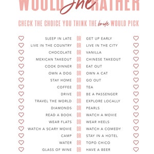 Peut inclure: Un jeu imprimable rose et blanc appelé "Would She Rather" avec une liste de 15 questions pour une fête de mariage ou un enterrement de vie de jeune fille. Le jeu demande au joueur de choisir entre deux options pour chaque question. Le joueur coche ensuite la réponse qu'il pense que la mariée choisira. Le jeu comprend un espace pour noter le nombre total de bonnes réponses.