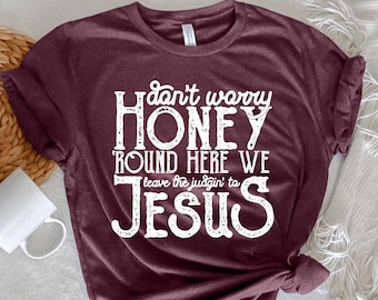 Don't Worry Honey Round Here We Leave The Judgin' to Jesus Shirt,Jesus Shirt, Jesus Gift, Religious Shirt, Religious Gift, Christian Gift