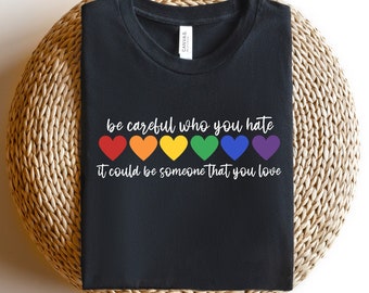 Be Careful Who You Hate It Could Be Someone You Love Shirt,LGBT Pride Shirt,LGBT Shirt,Pride Rainbow Shirt,Equality Pride Shirt,Pride Outfit