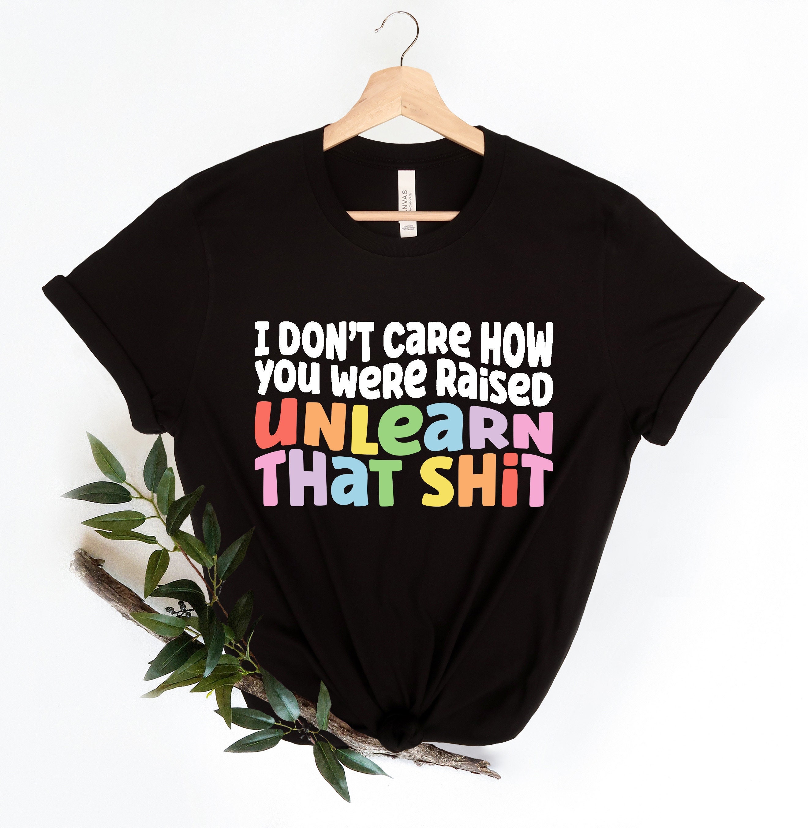 I don't care how you were raised unlearn that shit Shirt,Equal Rights,Pride Shirt,LGBT Shirt,Social Justice,Human Rights,Anti Racism
