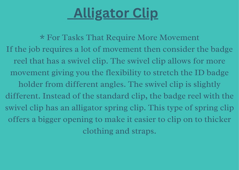 May include: Text explaining the benefits of using an alligator clip for badge reels. The text states that the alligator clip is a type of spring clip that offers a bigger opening to make it easier to clip on to thicker clothing and straps.