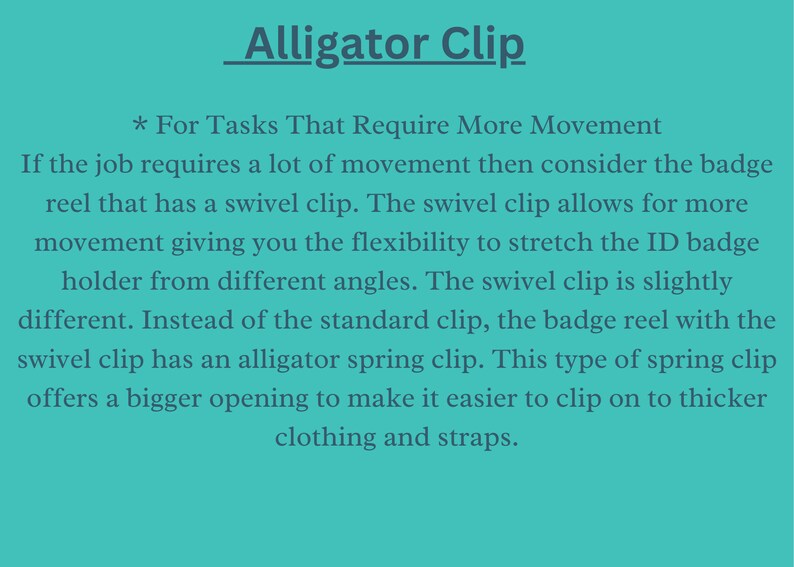 May include: Text explaining the benefits of using an alligator clip for badge reels. The text states that the alligator clip is a type of spring clip that offers a bigger opening to make it easier to clip on to thicker clothing and straps.