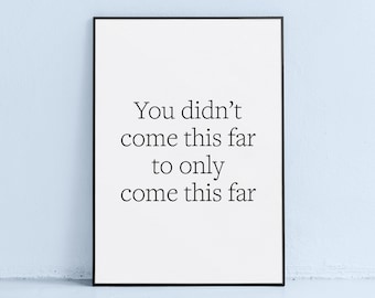 simple printable motivational quote | you didn't come this far to only come this far wall art | black and white motivating saying to print