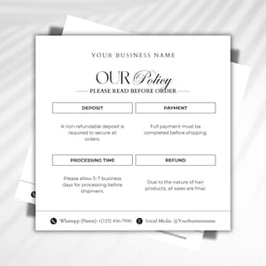 May include: A white square business policy card with black text. The header reads YOUR BUSINESS NAME and OUR Policy. Sections include DEPOSIT, PAYMENT, PROCESSING TIME, and REFUND with specific terms. The footer lists Whatsapp and Social Media contact info.