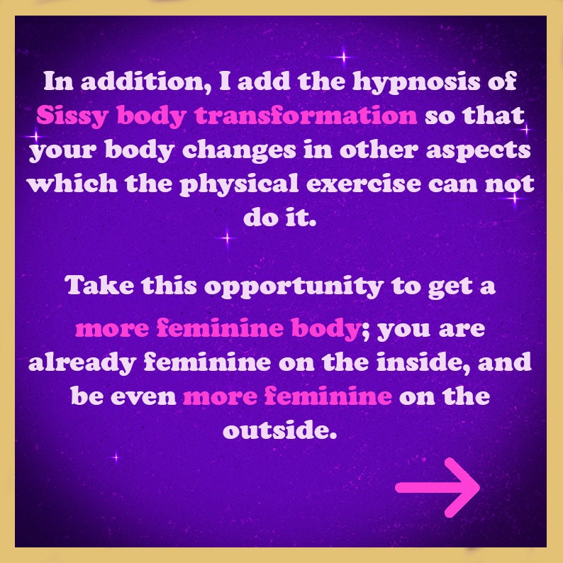 May include: Purple background with white stars and a pink arrow pointing to the right. Text reads: "In addition, I add the hypnosis of Sissy body transformation so that your body changes in other aspects which the physical exercise can not do it. Take this opportunity to get a more feminine body; you are already feminine on the inside, and be even more feminine on the outside."