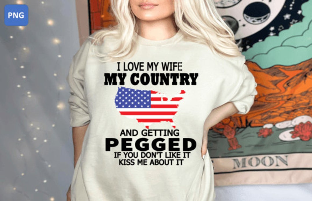 I Love My Wife My Country and Getting Pegged If You Don’t Like It Kiss