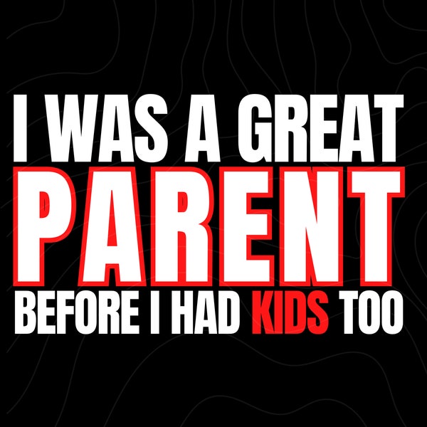 I Was a Great Parent Before I Had Kids Too SVG PNG a humorous Tee that playfully acknowledges the reality of parenthood.great,shirt,humorous