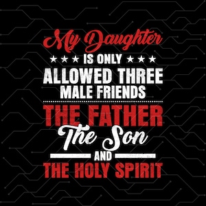 May include: Black graphic design with the text "My Daughter Is Only Allowed Three Male Friends The Father The Son And The Holy Spirit" in red and white fonts. The background has a circuit board design.