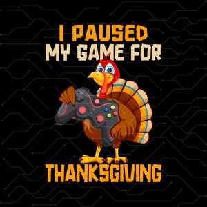 May include: A cartoon turkey holding a video game controller with the text "I paused my game for Thanksgiving".