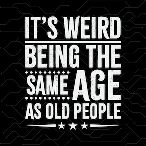 IIts weird being same age as old people Svg,Funny Svg,Mom Svg for shirts,Cut files for cricut, Cut files for silhouette,Funny It’s Weird png