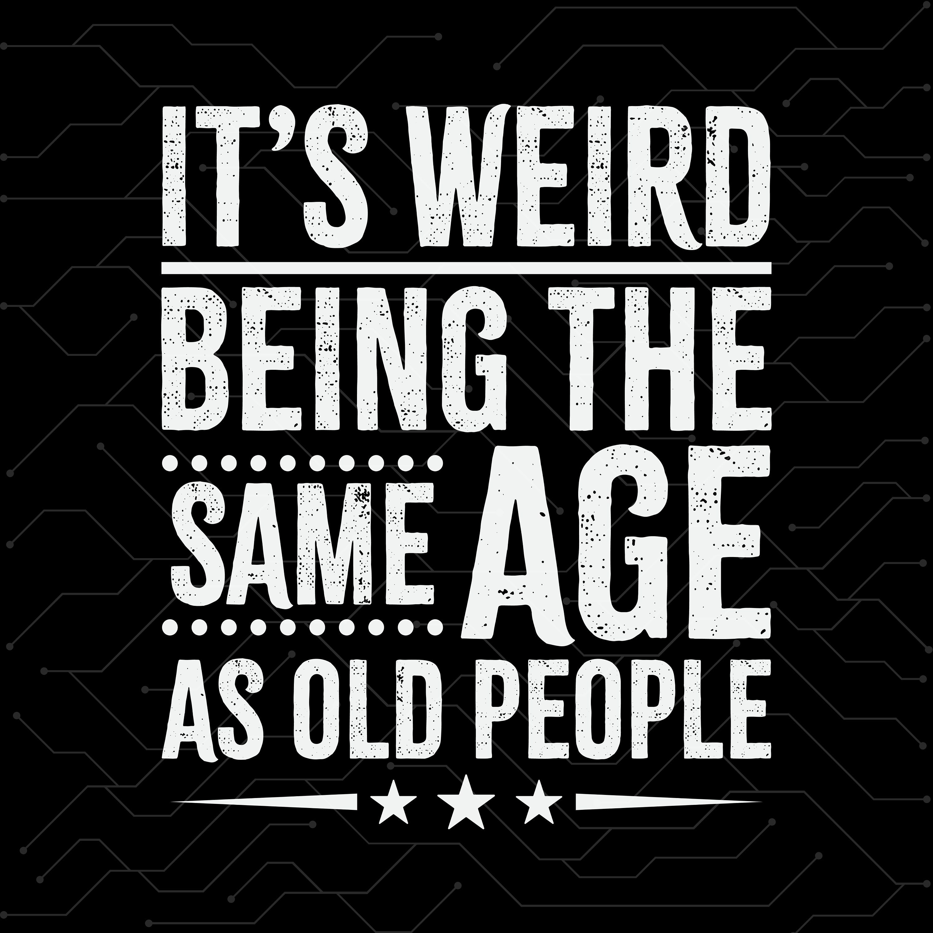 IIts weird being same age as old people Svg,Funny Svg,Mom Svg for shirts,Cut files for cricut, Cut files for silhouette,Funny It’s Weird png