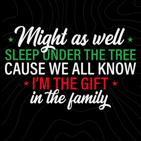 Might As Well Sleep Under The Tree, I'm The Gift In The Family Svg, Christmas Tree Svg, Xmas Svg, funny Christmas Svg, Holiday Season Svg