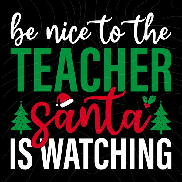 Be Nice To The Teacher Santa Is Watching Svg, Christmas Teacher SVG, Funny Teacher Christmas Shirt SVG, Xmas, Cut Files for Cricut, Svg, PNG