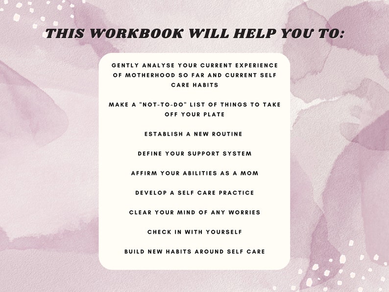 May include: A pink and white watercolor background with a list of tips for self-care. The text reads "This Workbook Will Help You To:" followed by a list of tips such as "Gently analyze your current experience of motherhood so far and current self-care habits", "Make a "not-to-do" list of things to take off your plate", "Establish a new routine", "Define your support system", "Affirm your abilities as a mom", "Develop a self-care practice", "Clear your mind of any worries", "Check in with yourself", and "Build new habits around self-care".