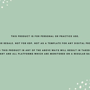 May include: A green background with white polka dots and black text that reads: "This product is for personal or practice use. Not for resale. Not for KDP. Not as a template for any digital product. Using this product in any of the above ways will result in takedowns on any and all platforms which are monitored on a regular basis."