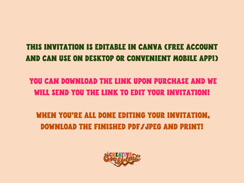 May include: Text on a peach background explaining that this invitation is editable in Canva, a free account, and can be used on a desktop or mobile app. It also states that the link to edit the invitation will be sent upon purchase. The text also states that once the invitation is edited, it can be downloaded as a PDF or JPEG and printed. The text is in green and pink.