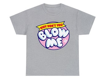 Why Don&#39;t You Blow Me T-Shirt