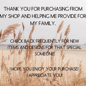 May include: A thank you message with text that reads "Thank you for purchasing from my shop and helping me provide for my family. Check back frequently for new items and designs for that special someone! I hope you enjoy your purchase! I appreciate you!" The text is displayed against a background of tall, dried grass with a body of water in the distance.