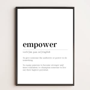 May include: Black and white printable wall art with the definition of the word "empower" in English. The definition is: "To give someone the authority or power to do something. To equip someone to become stronger and more confident; to champion someone to live out their highest potential."
