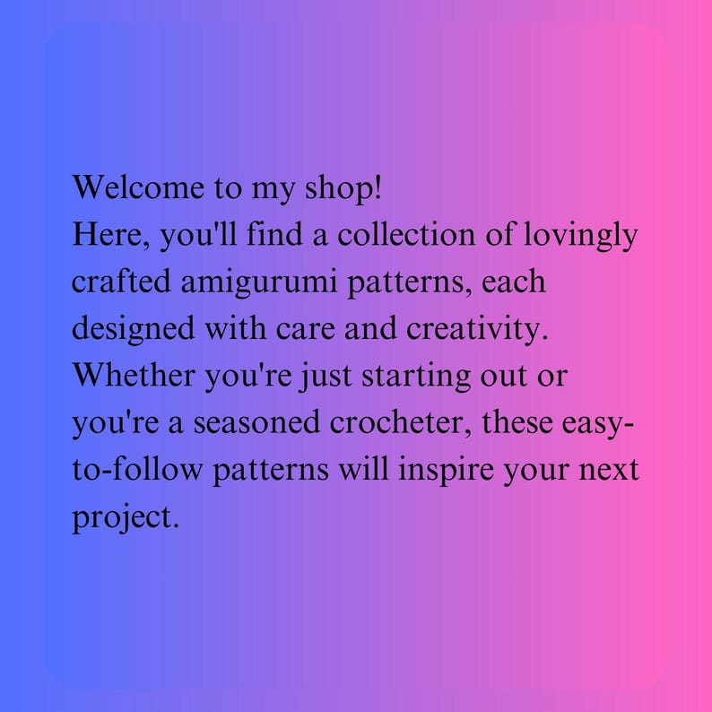 K&ouml;nnte beinhalten: Text auf einem blau-rosa Farbverlauf-Hintergrund: "Willkommen in meinem Shop! Hier finden Sie eine Sammlung liebevoll gefertigter Amigurumi-Anleitungen, jede mit Sorgfalt und Kreativit&auml;t entworfen. Egal, ob Sie gerade erst anfangen oder ein erfahrener H&auml;kler sind, diese einfach zu befolgenden Anleitungen werden Ihr n&auml;chstes Projekt inspirieren."