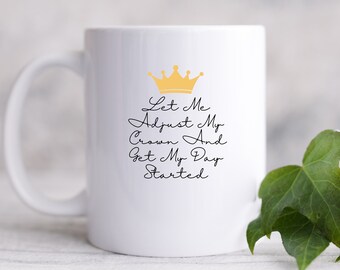 May include: White ceramic mug with a gold crown and the text "Let Me Adjust My Crown And Get My Day Started".