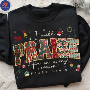 May include: Black sweatshirt featuring the phrase "I will PRAISE Him in every season". The word "PRAISE" is in a Christmas-themed design, with festive elements like snowflakes, bells, and a Santa hat. Psalm 1.4 6:2.