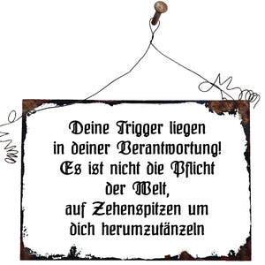 May include: A white metal sign with rusty edges and black text that reads: "Deine Trigger liegen in deiner Berantwortung! Es ist nicht die Pflicht der Welt, auf Zehenspitzen um dich herumzutänzeln."