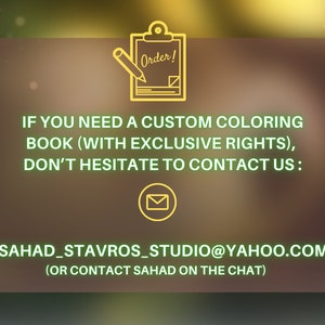 May include: A yellow graphic with the text "Order!" in a notepad with a pencil. The text "IF YOU NEED A CUSTOM COLORING BOOK (WITH EXCLUSIVE RIGHTS), DON'T HESITATE TO CONTACT US: SAHAD_STAVROS_STUDIO@YAHOO.COM (OR CONTACT SAHAD ON THE CHAT)" is below the notepad.