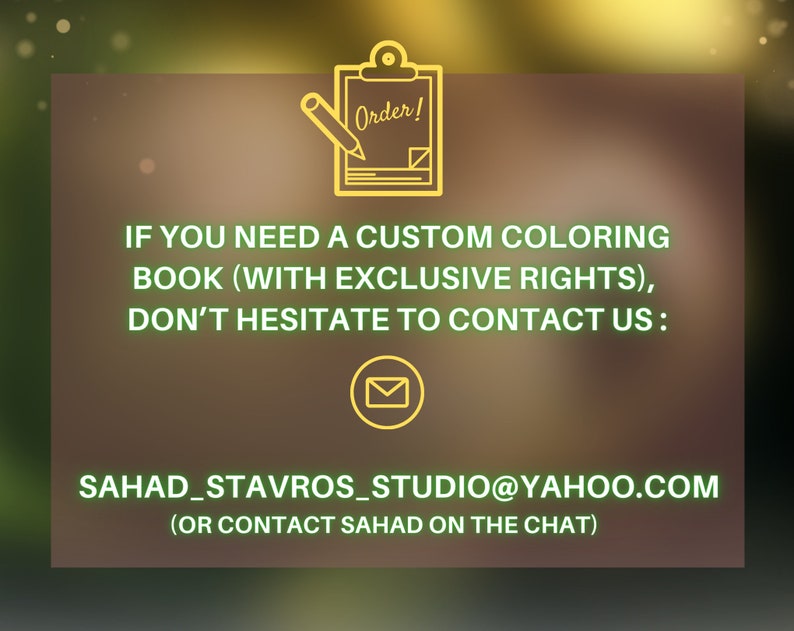 May include: A yellow graphic with the text "Order!" in a notepad with a pencil. The text "IF YOU NEED A CUSTOM COLORING BOOK (WITH EXCLUSIVE RIGHTS), DON'T HESITATE TO CONTACT US: SAHAD_STAVROS_STUDIO@YAHOO.COM (OR CONTACT SAHAD ON THE CHAT)" is below the notepad.