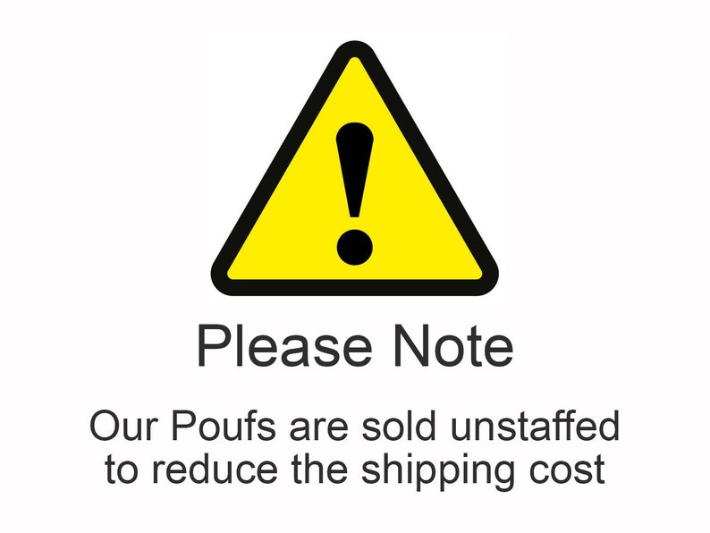 May include: A yellow triangle with a thick black border and a black exclamation point in the center. Below the triangle, the text reads: Please Note. Our Poufs are sold unstaffed to reduce the shipping cost. The text is in a simple black font.
