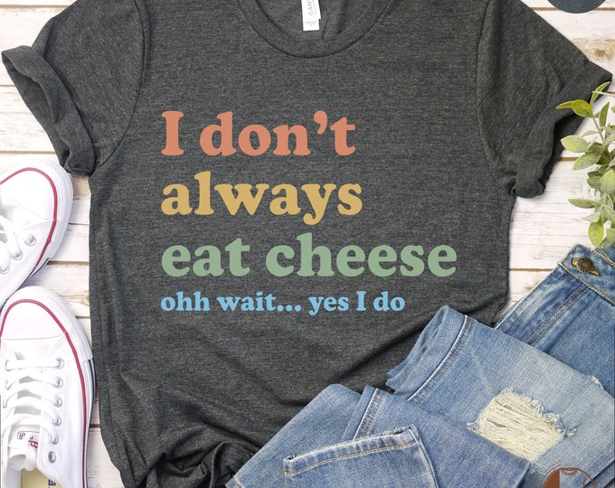 Funny Cheese Lover T-Shirt, I Don't Always Eat Cheese Ohh Wait Yes I Do, Unisex Sweatshirt Casual Top, Foodie Gift,Cheese Lover Crewneck Tee