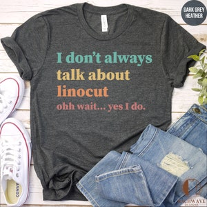 May include: Dark grey heather t-shirt with the text "I don't always talk about linocut ohh wait... yes I do."