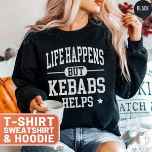 Kebabs T-Shirt, Funny Foodie Sweatshirt, Life Happens Hoodie, Kebab Lover Tee, Fast Food Crewneck, Kebab Helps Top, Gift For Kebab Fans