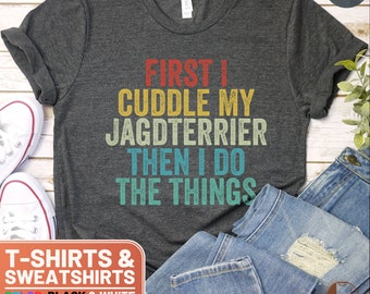 Funny Jagdterrier Lover Shirt, First I Cuddle My Jagdterrier Then I Do The Things, Gift for Dog Owners, Unisex Tee and Sweatshirt Options