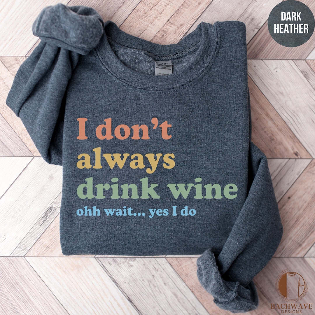 Funny Wine Quote Tshirt, Wine Lover Sweatshirt, I Don't Always Drink