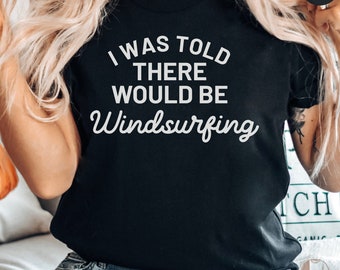 Windsurfing Enthusiast T-Shirt, I Was Told There Would Be Windsurfing Tee, Funny Watersport Shirt, Casual Unisex Apparel Gift