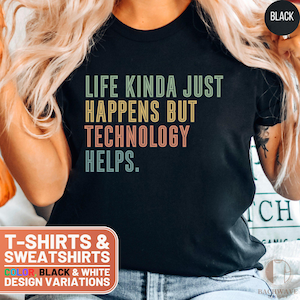 May include: Black t-shirt with the text "LIFE KINDA JUST HAPPENS BUT TECHNOLOGY HELPS." in green, yellow, pink, and blue. The shirt also has a graphic that says "T-SHIRTS & SWEATSHIRTS" and "COLOR BLACK & WHITE DESIGN VARIATIONS."