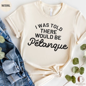 Funny Petanque T-Shirt, I Was Told There Would Be Pétanque Shirt, Casual Sport Tee, Gift for Boules Player, Unisex Quote Top